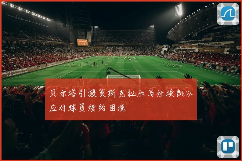 贝尔塔引援莫斯克拉和马杜埃凯以应对球员续约困境