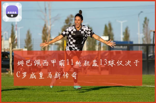 姆巴佩西甲前11轮狂轰13球仅次于C罗成皇马新传奇