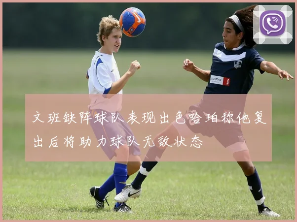 文班缺阵球队表现出色哈珀称他复出后将助力球队无敌状态