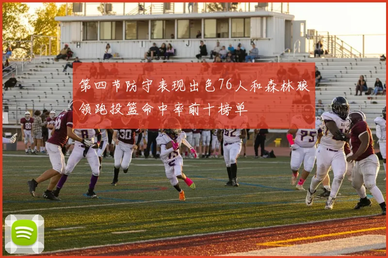 第四节防守表现出色76人和森林狼领跑投篮命中率前十榜单