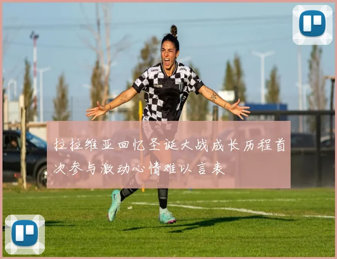 拉拉维亚回忆圣诞大战成长历程首次参与激动心情难以言表
