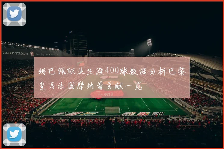 姆巴佩职业生涯400球数据分析巴黎皇马法国摩纳哥贡献一览