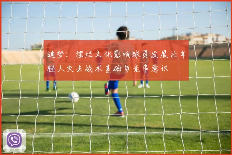 追梦：摆烂文化影响球员发展让年轻人失去战术基础与竞争意识