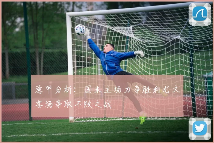 意甲分析：国米主场力争胜利尤文客场争取不败之战