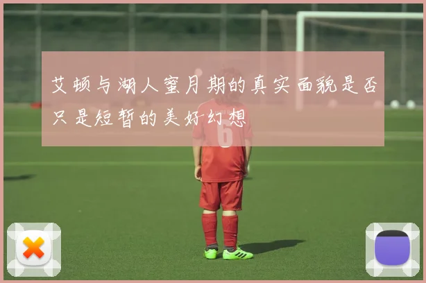 艾顿与湖人蜜月期的真实面貌是否只是短暂的美好幻想