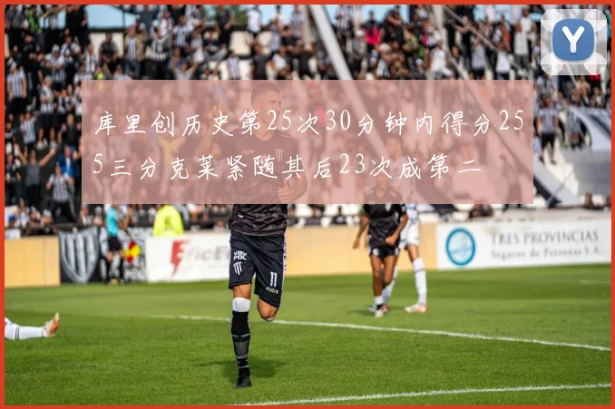 库里创历史第25次30分钟内得分255三分克莱紧随其后23次成第二