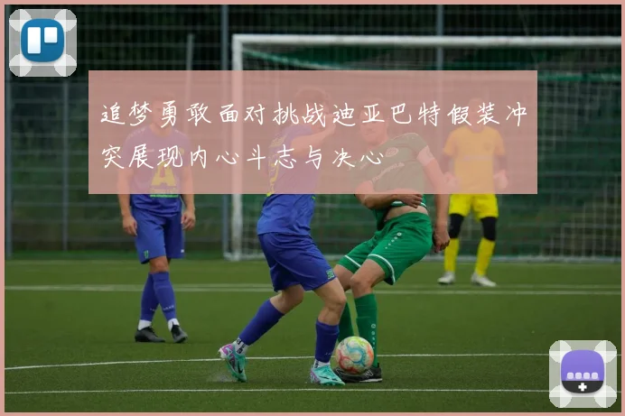 追梦勇敢面对挑战迪亚巴特假装冲突展现内心斗志与决心