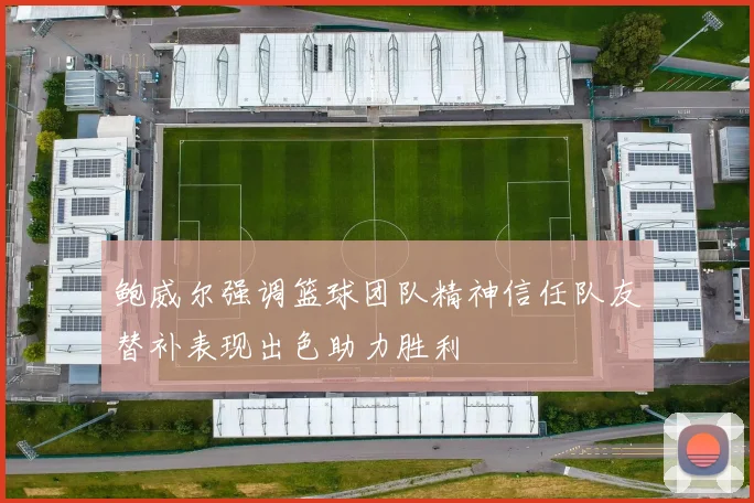 鲍威尔强调篮球团队精神信任队友替补表现出色助力胜利