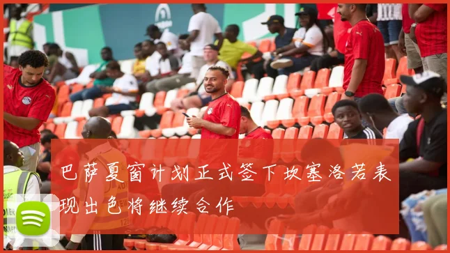 巴萨夏窗计划正式签下坎塞洛若表现出色将继续合作