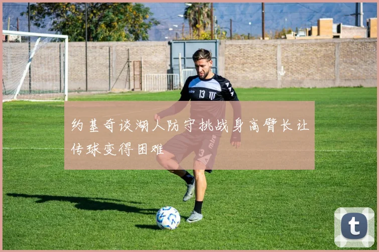 约基奇谈湖人防守挑战身高臂长让传球变得困难