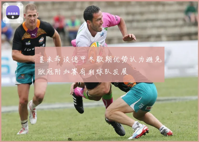 基米希谈德甲冬歇期优势认为避免欧冠附加赛有利球队发展